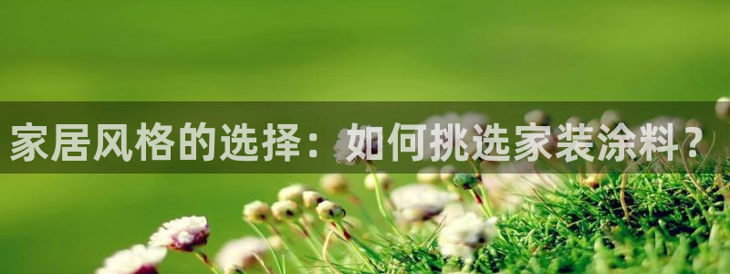 和记官方网站：家居风格的选择：如何挑选家装涂料？