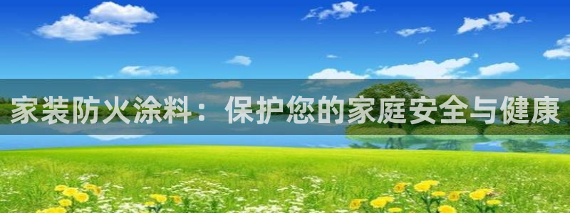 下载和记app：家装防火涂料：保护您的家庭安全与健康