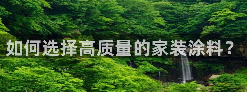 和记 官网：如何选择高质量的家装涂料？