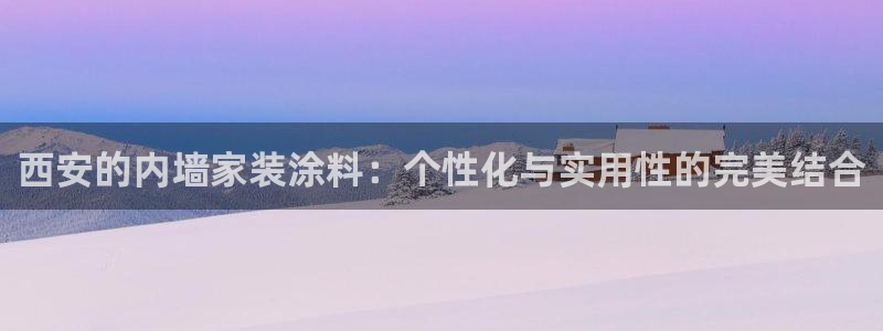 和记下载：西安的内墙家装涂料：个性化与实用性的完美结合