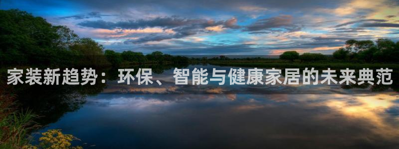 和记h188：家装新趋势：环保、智能与健康家居的未来典范