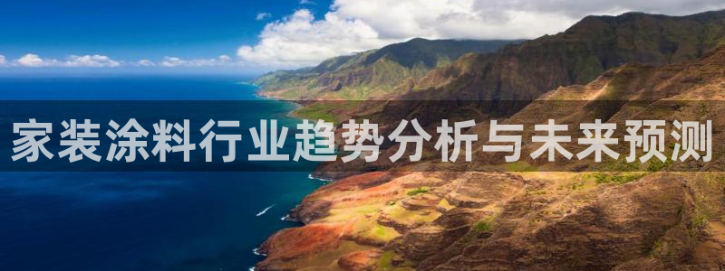 和记ag登录：家装涂料行业趋势分析与未来预测