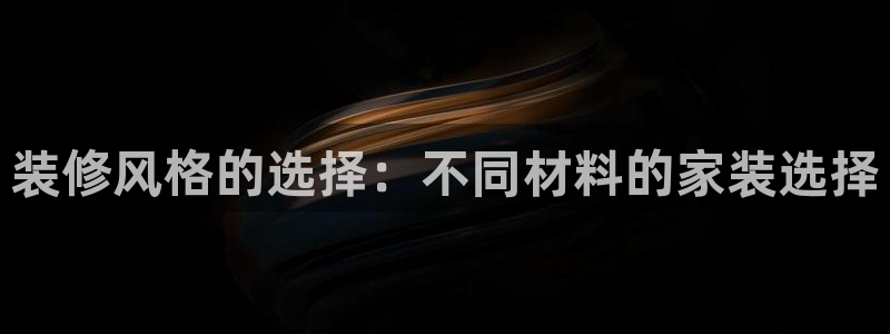 和记h8：装修风格的选择：不同材料的家装选择